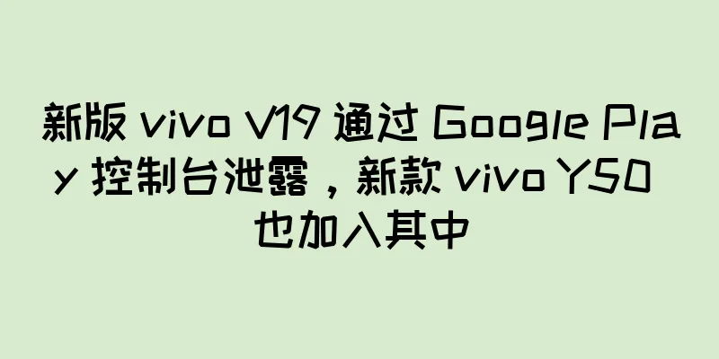 新版 vivo V19 通过 Google Play 控制台泄露，新款 vivo Y50 也加入其中