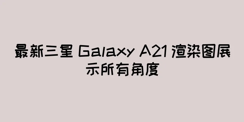 最新三星 Galaxy A21 渲染图展示所有角度