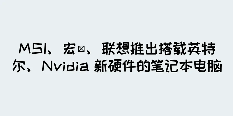 MSI、宏碁、联想推出搭载英特尔、Nvidia 新硬件的笔记本电脑