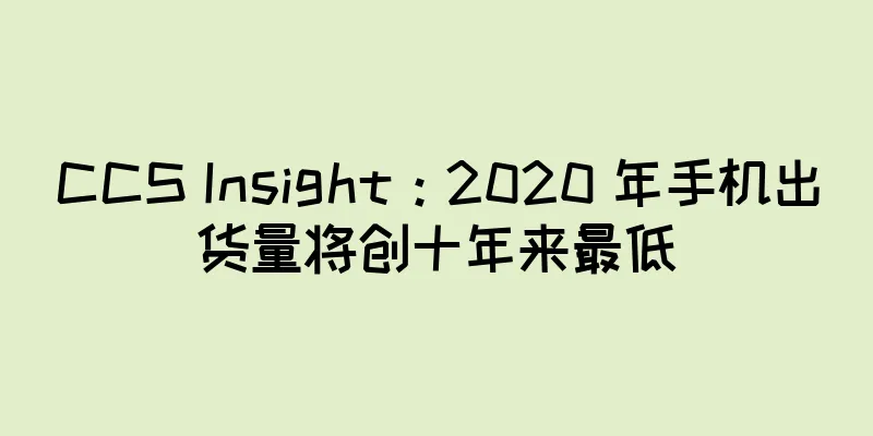 CCS Insight：2020 年手机出货量将创十年来最低