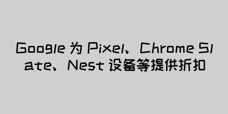 Google 为 Pixel、Chrome Slate、Nest 设备等提供折扣