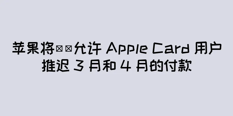 苹果将​​允许 Apple Card 用户推迟 3 月和 4 月的付款