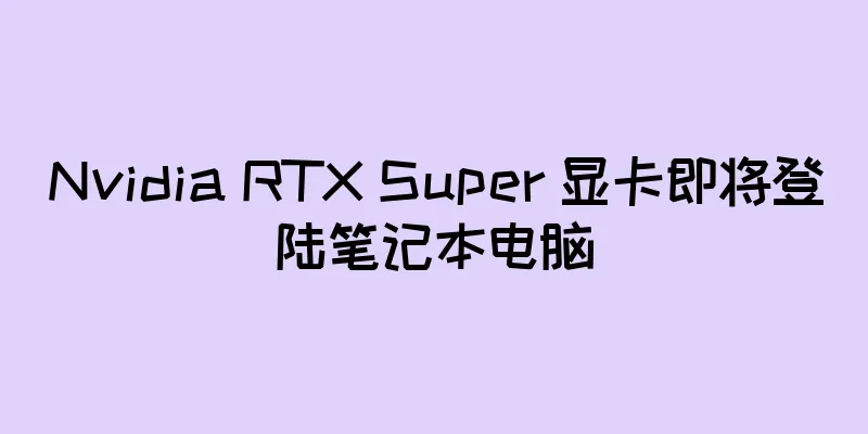 Nvidia RTX Super 显卡即将登陆笔记本电脑