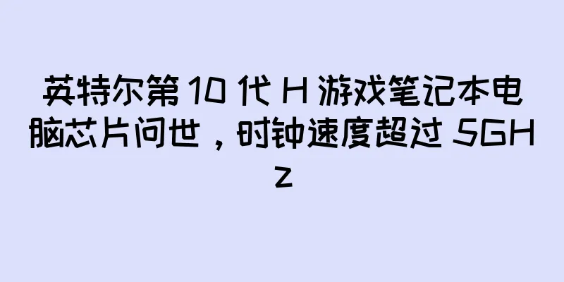 英特尔第 10 代 H 游戏笔记本电脑芯片问世，时钟速度超过 5GHz