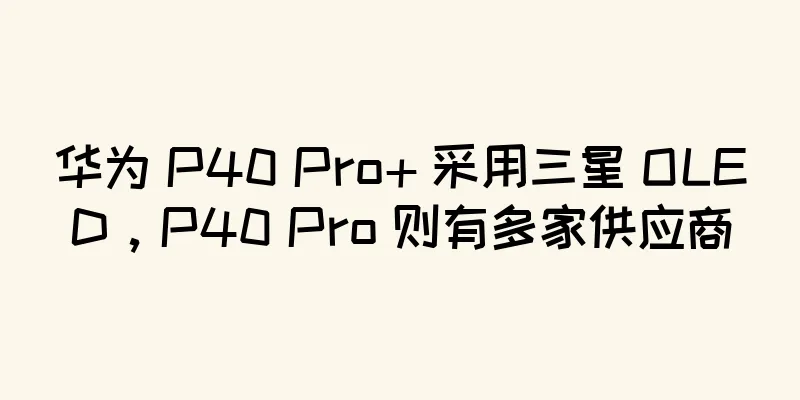 华为 P40 Pro+ 采用三星 OLED，P40 Pro 则有多家供应商