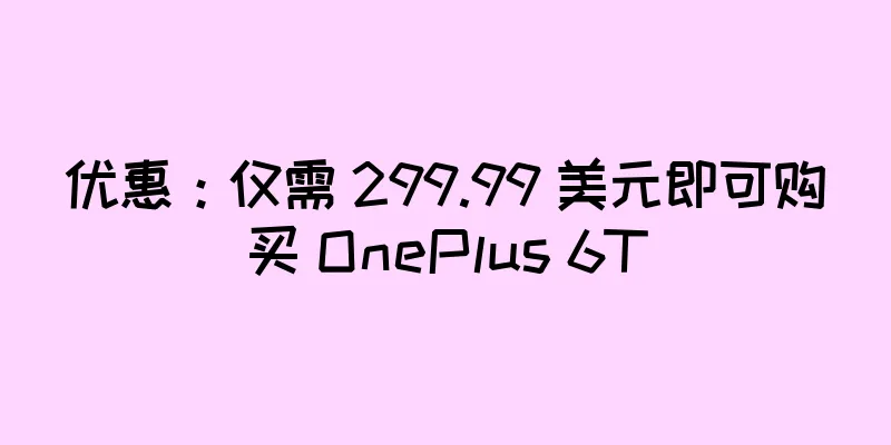 优惠：仅需 299.99 美元即可购买 OnePlus 6T