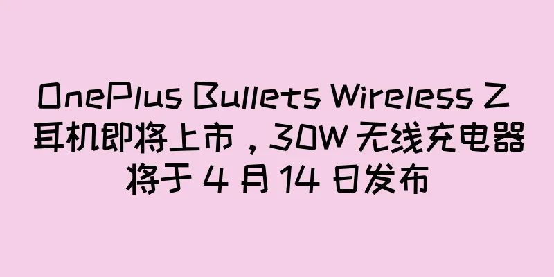 OnePlus Bullets Wireless Z 耳机即将上市，30W 无线充电器将于 4 月 14 日发布