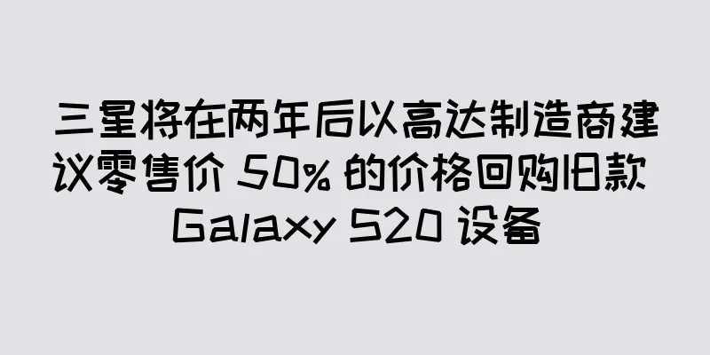 三星将在两年后以高达制造商建议零售价 50% 的价格回购旧款 Galaxy S20 设备