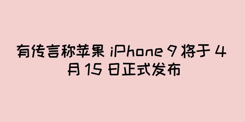 有传言称苹果 iPhone 9 将于 4 月 15 日正式发布