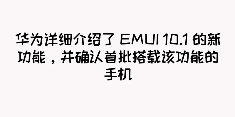 华为详细介绍了 EMUI 10.1 的新功能，并确认首批搭载该功能的手机