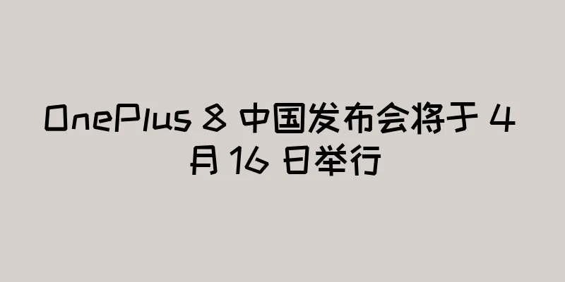 OnePlus 8 中国发布会将于 4 月 16 日举行