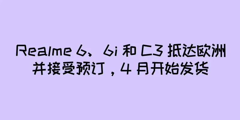 Realme 6、6i 和 C3 抵达欧洲并接受预订，4 月开始发货