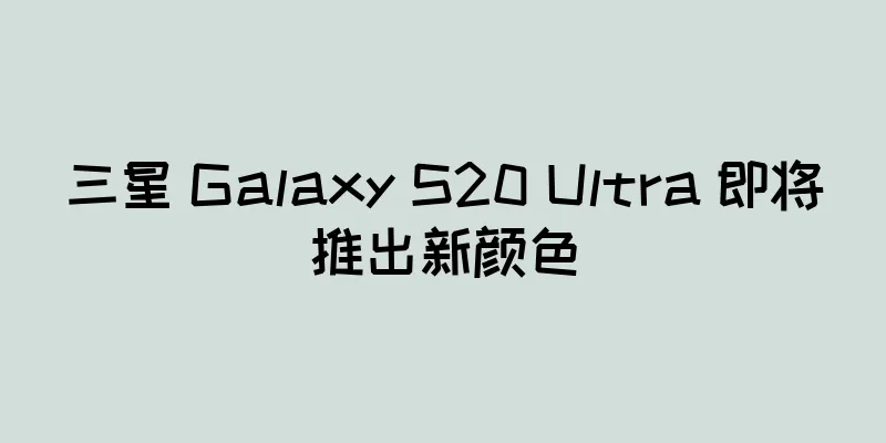 三星 Galaxy S20 Ultra 即将推出新颜色