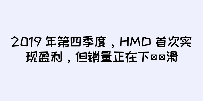 2019 年第四季度，HMD 首次实现盈利，但销量正在下​​滑