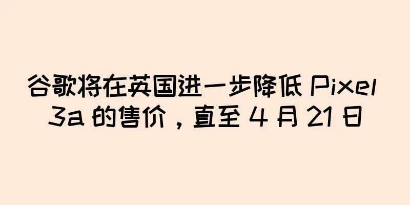 谷歌将在英国进一步降低 Pixel 3a 的售价，直至 4 月 21 日