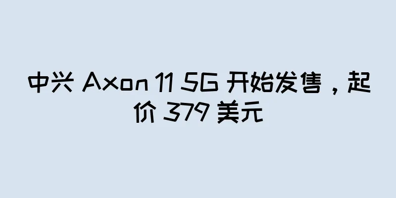 中兴 Axon 11 5G 开始发售，起价 379 美元