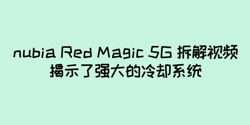 nubia Red Magic 5G 拆解视频揭示了强大的冷却系统