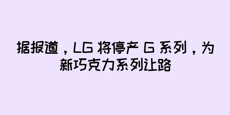 据报道，LG 将停产 G 系列，为新巧克力系列让路