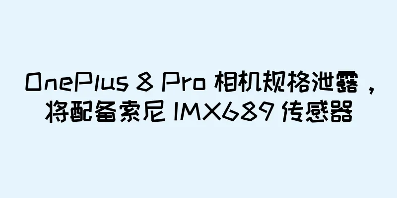 OnePlus 8 Pro 相机规格泄露，将配备索尼 IMX689 传感器
