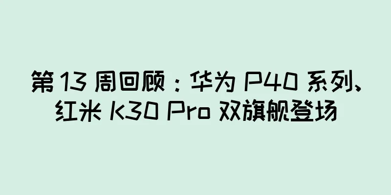第 13 周回顾：华为 P40 系列、红米 K30 Pro 双旗舰登场