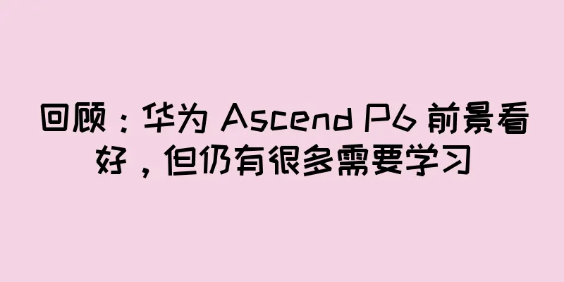 回顾：华为 Ascend P6 前景看好，但仍有很多需要学习