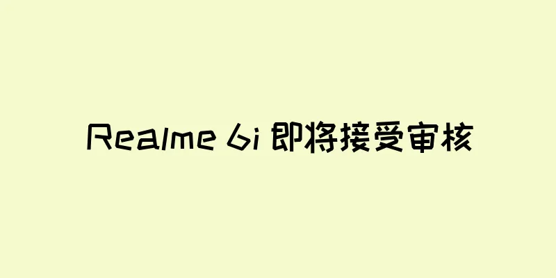 Realme 6i 即将接受审核
