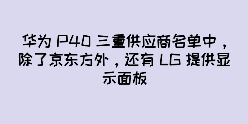 华为 P40 三重供应商名单中，除了京东方外，还有 LG 提供显示面板