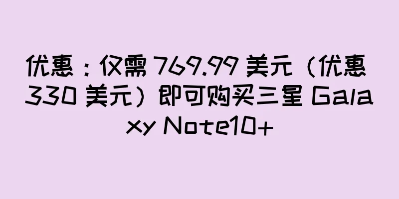 优惠：仅需 769.99 美元（优惠 330 美元）即可购买三星 Galaxy Note10+