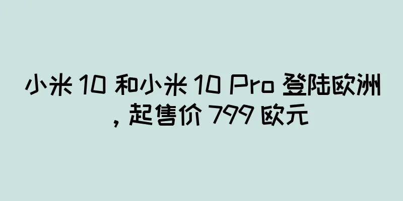 小米 10 和小米 10 Pro 登陆欧洲，起售价 799 欧元