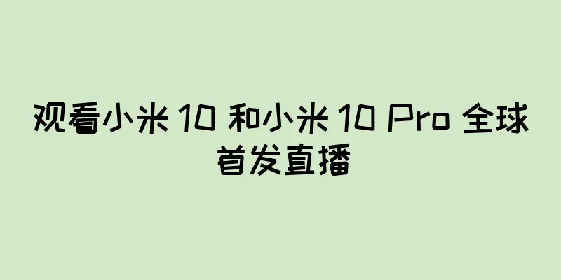 观看小米 10 和小米 10 Pro 全球首发直播