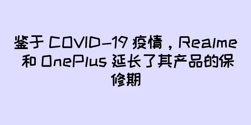 鉴于 COVID-19 疫情，Realme 和 OnePlus 延长了其产品的保修期