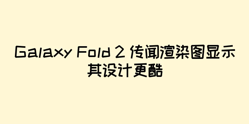 Galaxy Fold 2 传闻渲染图显示其设计更酷
