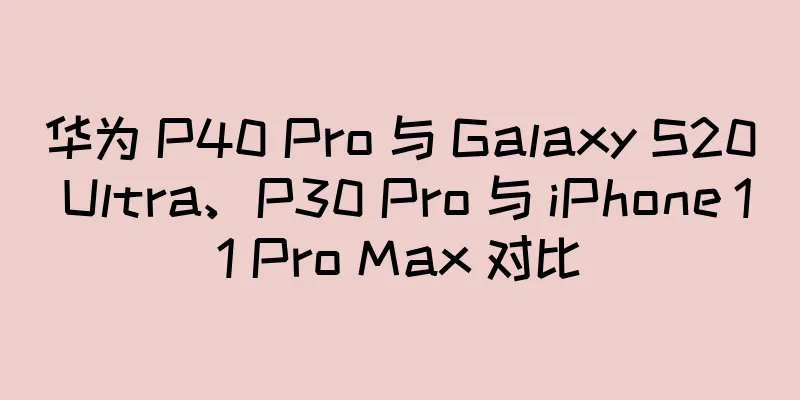 华为 P40 Pro 与 Galaxy S20 Ultra、P30 Pro 与 iPhone 11 Pro Max 对比
