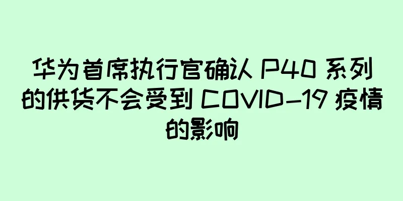 华为首席执行官确认 P40 系列的供货不会受到 COVID-19 疫情的影响