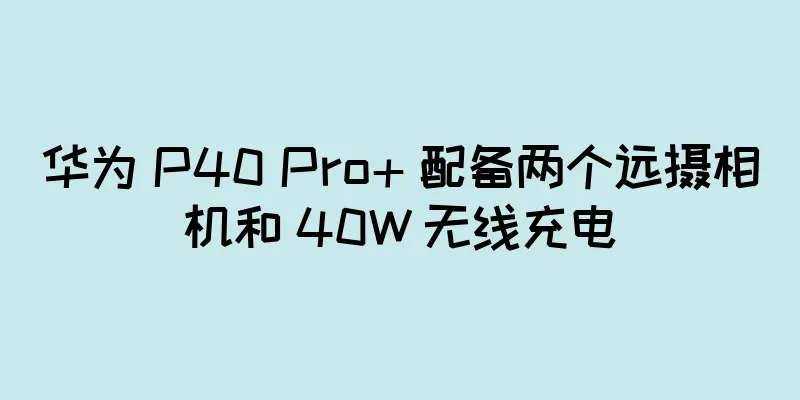 华为 P40 Pro+ 配备两个远摄相机和 40W 无线充电