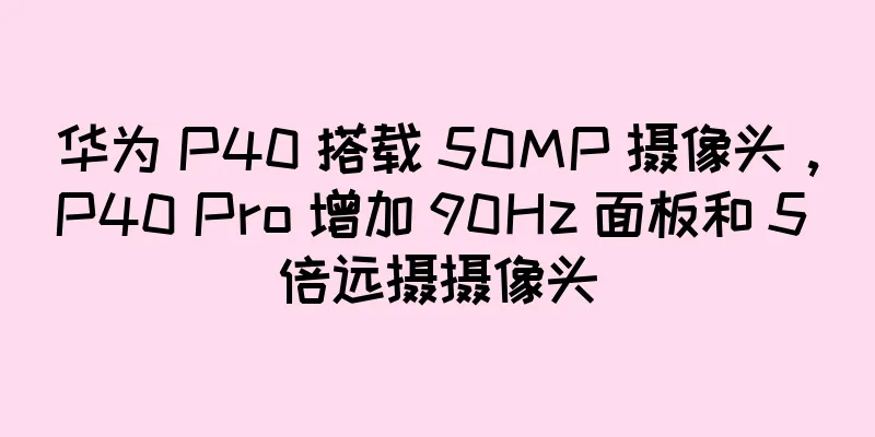 华为 P40 搭载 50MP 摄像头，P40 Pro 增加 90Hz 面板和 5 倍远摄摄像头