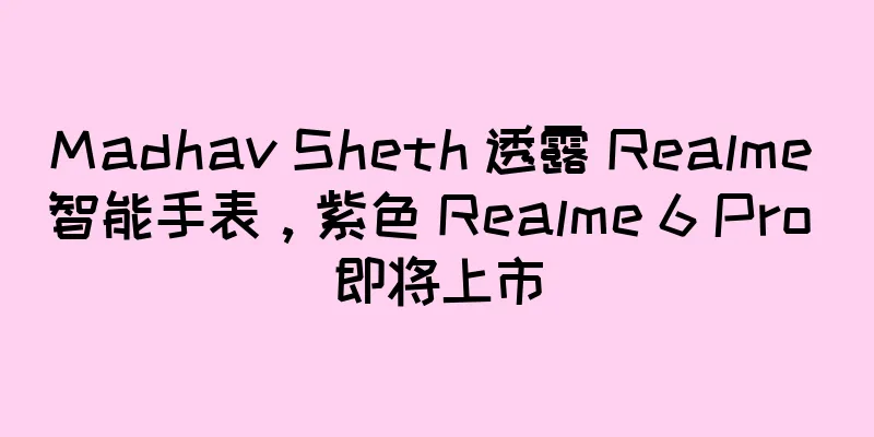 Madhav Sheth 透露 Realme 智能手表，紫色 Realme 6 Pro 即将上市