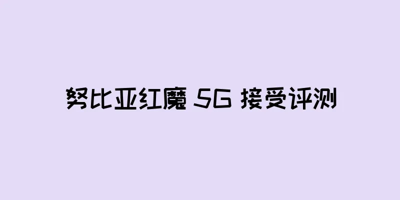 努比亚红魔 5G 接受评测