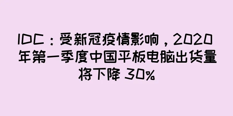 IDC：受新冠疫情影响，2020 年第一季度中国平板电脑出货量将下降 30%