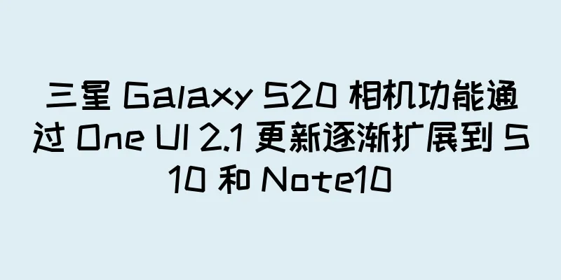三星 Galaxy S20 相机功能通过 One UI 2.1 更新逐渐扩展到 S10 和 Note10