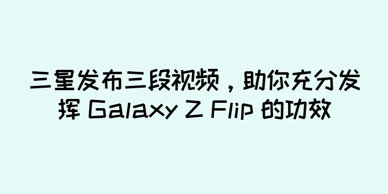 三星发布三段视频，助你充分发挥 Galaxy Z Flip 的功效