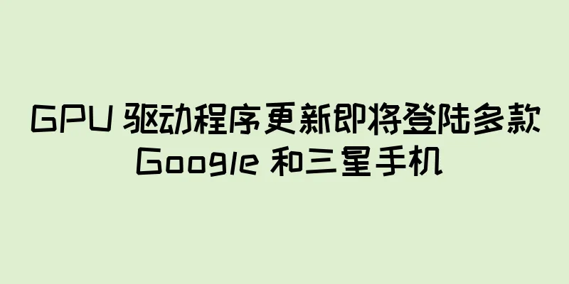 GPU 驱动程序更新即将登陆多款 Google 和三星手机