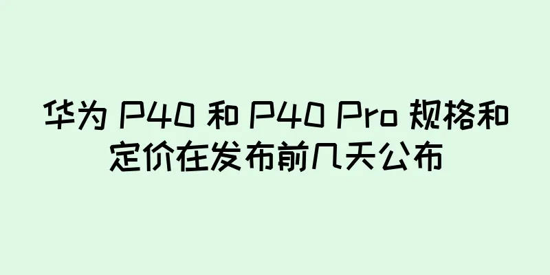 华为 P40 和 P40 Pro 规格和定价在发布前几天公布