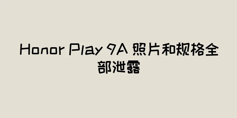 Honor Play 9A 照片和规格全部泄露