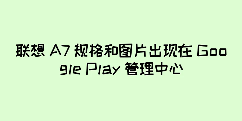 联想 A7 规格和图片出现在 Google Play 管理中心