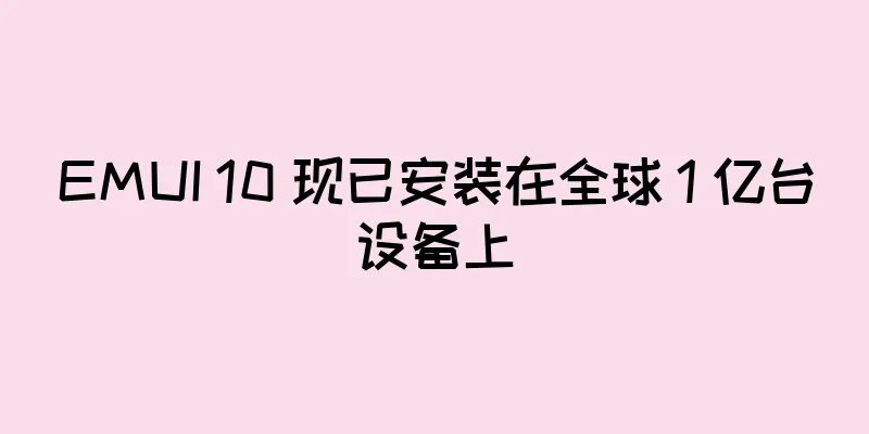 EMUI 10 现已安装在全球 1 亿台设备上
