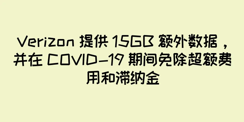Verizon 提供 15GB 额外数据，并在 COVID-19 期间免除超额费用和滞纳金