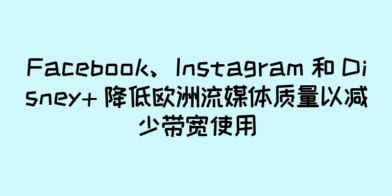 Facebook、Instagram 和 Disney+ 降低欧洲流媒体质量以减少带宽使用