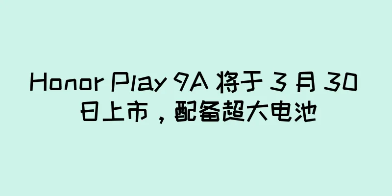 Honor Play 9A 将于 3 月 30 日上市，配备超大电池