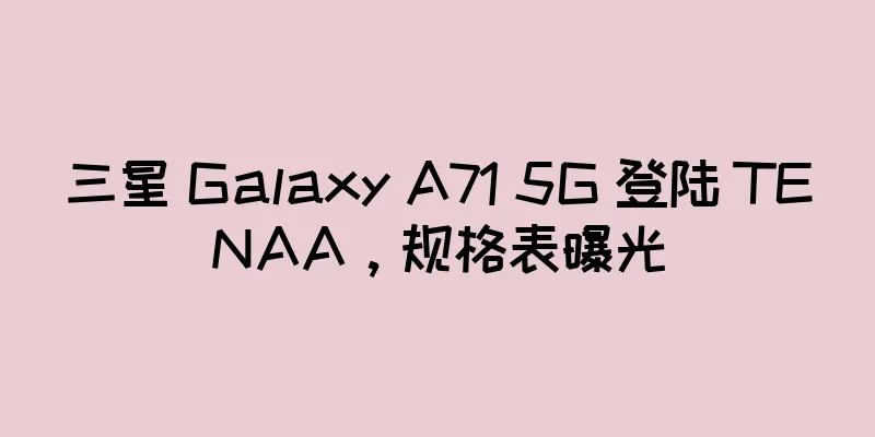三星 Galaxy A71 5G 登陆 TENAA，规格表曝光
